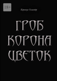 Гроб. Корона. Цветок. или Сказка о юной колдунье по имени Носферату, о ее отце (волшебнике с железной рукой) и о Черном Принце с далекой звезды