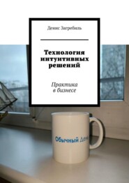 Технология интуитивных решений. Практика в бизнесе