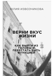 Верни вкус жизни. Как выйти из головы и перестать быть функцией
