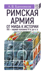 Римскaя армия. От мифа к истории. VIII – первая половина IV в. до н. э.