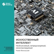 Искусственный интеллект: необъяснимый, непредсказуемый, неконтролируемый. Роман Ямпольский. Саммари