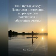 Твой путь к успеху: Пошаговая инструкция по раскрытию потенциала и обретению счастья