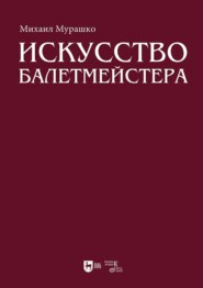 Искусство балетмейстера. Теоретико-практический курс для студентов хореографических специальностей высших учебных заведений. Учебное пособие для вузов