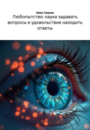Любопытство: наука задавать вопросы и удовольствие находить ответы