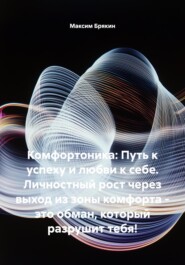Комфортоника: Путь к успеху и любви к себе. Личностный рост через выход из зоны комфорта – это обман, который разрушит тебя!