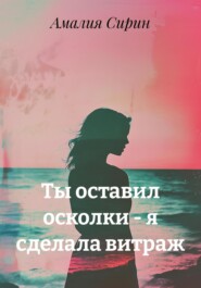 Ты оставил осколки – я сделала витраж