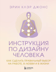 Инструкция по Дизайну Человека. Как сделать правильный выбор на работе, в любви и в жизни