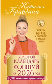 Золотой календарь фэншуй на 2026 год. 365 очень важных предсказаний. Стань богаче и счастливее с каждым днем