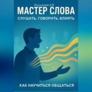 Мастер слова: слушать, говорить, влиять. Как научиться общаться