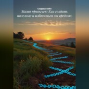 Магия привычек: Как создать полезные и избавиться от вредных