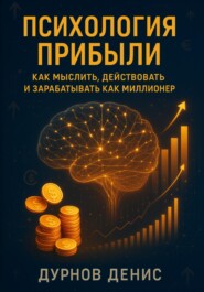 Психология прибыли: как мыслить, действовать и зарабатывать как миллионер