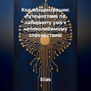 Код концентрации: путешествие по лабиринту ума к непоколебимому спокойствию