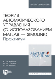 Теория автоматического управления (с использованием MATLAB – SIMULINK). Практикум. Учебное пособие для вузов. 3-е издание, стереотипное