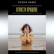Отпусти прошлое. Как перестать жить вчерашним днём