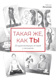 Такая же, как ты: 20 вдохновляющих историй о женщинах