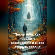 После тебя: Как пережить расставание и снова открыть сердце