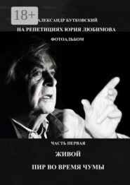 НА РЕПЕТИЦИЯХ ЮРИЯ ЛЮБИМОВА. ФОТОАЛЬБОМ. ЧАСТЬ ПЕРВАЯ. ЖИВОЙ. ПИР ВО ВРЕМЯ ЧУМЫ