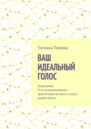 Ваш идеальный голос. Устранение 9-ти психологических препятствий на пути к голосу вашей мечты