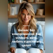 Баланс без компромиссов: Как успевать жить, любить и достигать целей