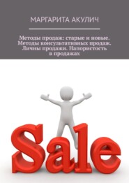 Методы продаж: старые и новые. Методы консультативных продаж. Личные продажи. Напористость в продажах