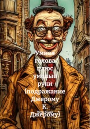 Умная голова плюс умелые руки (подражание Джерому К. Джерому)