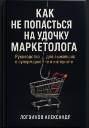 Как не попасться на удочку маркетолога: руководство для выживших в супермаркете и интернете