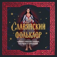 Славянский фольклор. Тайные смыслы сказок, обрядов и ритуалов
