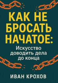 Как не бросать начатое: искусство доводить дела до конца