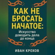 Как не бросать начатое: искусство доводить дела до конца