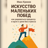 Искусство маленьких побед: как радоваться процессу и идти к цели без стресса