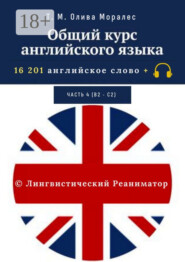 Общий курс английского языка. Часть 4 (В2 – С2). 16 201 английское слово. © Лингвистический Реаниматор