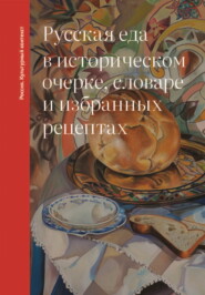 Русская еда в историческом очерке, словаре и избранных рецептах