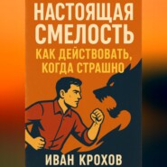 Настоящая смелость: как действовать, когда страшно