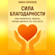 Сила благодарности: как изменить жизнь, начав ценить то, что есть