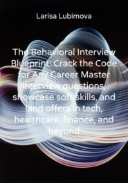 The Behavioral Interview Blueprint: Crack the Code for Any Career Master interview questions, showcase soft skills, and land offers in tech, healthcare, finance, and beyond
