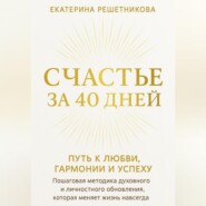 СЧАСТЬЕ ЗА 40 ДНЕЙ. ПУТЬ К ЛЮБВИ, ГАРМОНИИ И УСПЕХУ. Пошаговая методика духовного и личностного обновления, которая меняет жизнь навсегда.