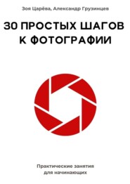 30 простых шагов к фотографии. Практические занятия для начинающих