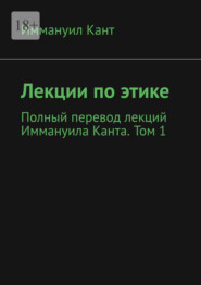 Лекции по этике. Полный перевод лекций Иммануила Канта. Том 1