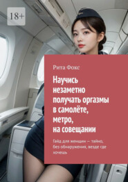 Научись незаметно получать оргазмы в самолёте, метро, на совещании. Гайд для женщин – тайно, без обнаружения, везде где хочешь