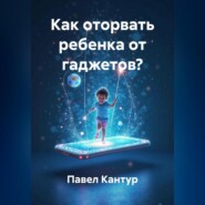 Как оторвать ребенка от гаджетов?