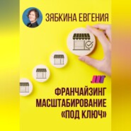 Франчайзинг. Создание франшизы самостоятельно. Масштабирование «под ключ»