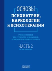 Основы психиатрии, наркологии и психотерапии. Часть 2. Частная психиатрия