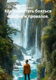 Как перестать бояться ошибок и провалов.