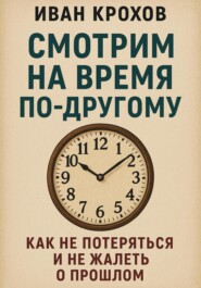 Смотрим на время по-другому: как не потеряться и не жалеть о прошлом