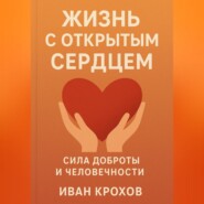 Жизнь с открытым сердцем: сила доброты и человечности