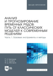 Анализ и прогнозирование временных рядов. Путь от классических моделей к современным решениям. Часть 1. Базовые инструменты и методы. Учебное пособие для вузов