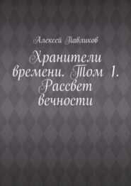Хранители времени. Том 1. Рассвет вечности
