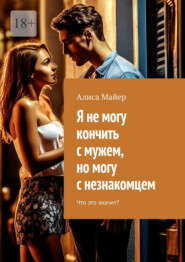 Я не могу кончить с мужем, но могу с незнакомцем. Что это значит?