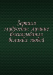 Зеркало мудрости: лучшие высказывания великих людей