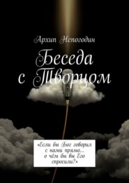 Беседа с Творцом. «Если бы Бог говорил с нами прямо… о чём бы вы Его спросили?»